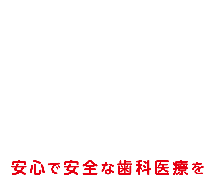 安心で安全な歯科医療を